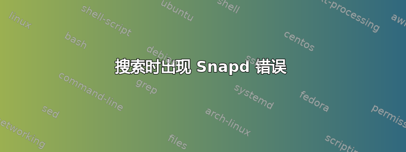 搜索时出现 Snapd 错误