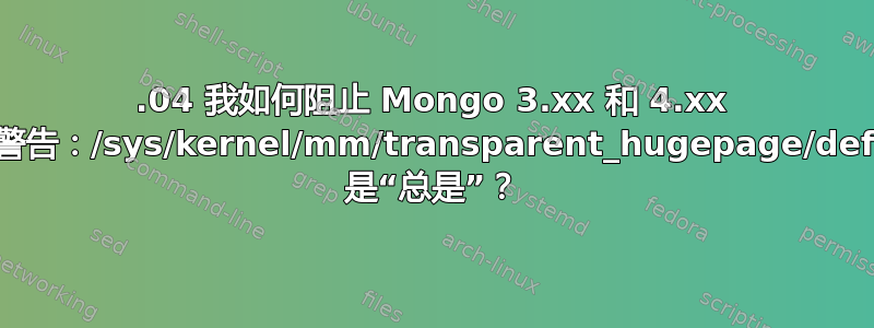 16.04 我如何阻止 Mongo 3.xx 和 4.xx 抱怨警告：/sys/kernel/mm/transparent_hugepage/defrag 是“总是”？