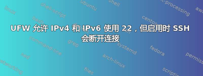 UFW 允许 IPv4 和 IPv6 使用 22，但启用时 SSH 会断开连接