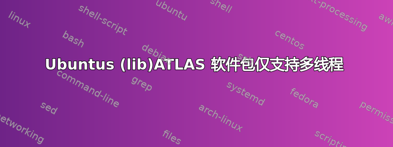 Ubuntus (lib)ATLAS 软件包仅支持多线程