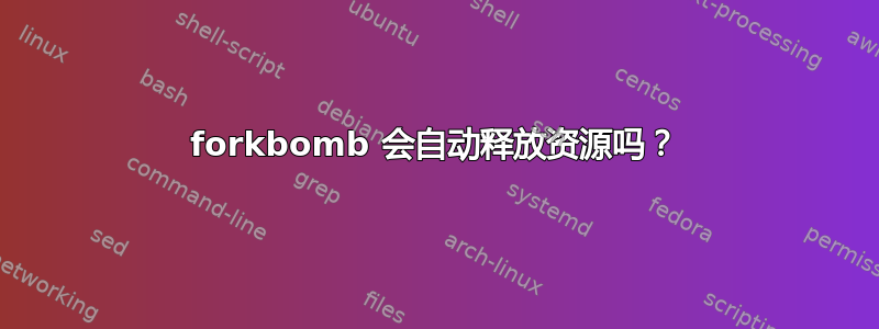 forkbomb 会自动释放资源吗？