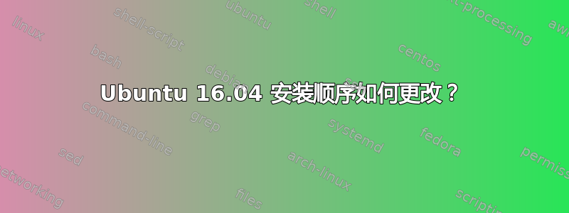 Ubuntu 16.04 安装顺序如何更改？