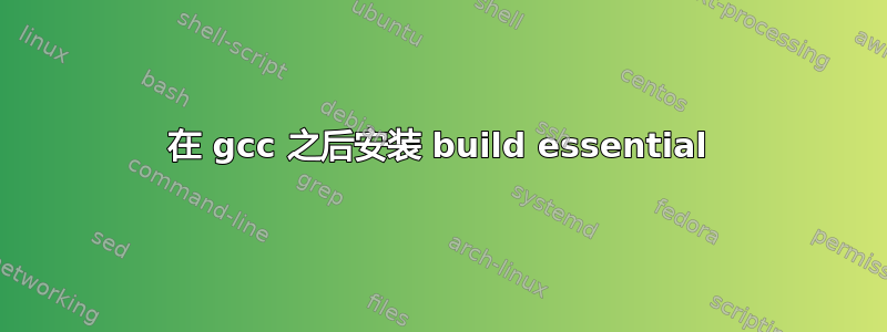 在 gcc 之后安装 build essential