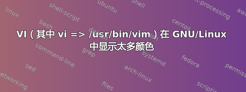 VI（其中 vi => /usr/bin/vim）在 GNU/Linux 中显示太多颜色