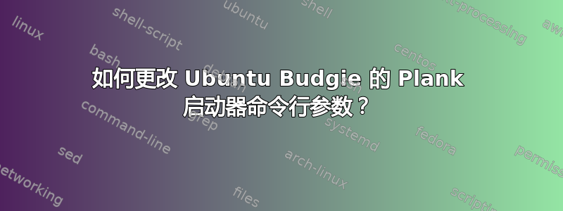 如何更改 Ubuntu Budgie 的 Plank 启动器命令行参数？