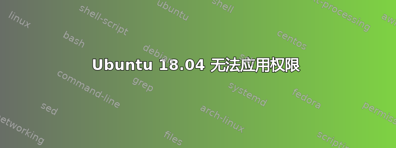 Ubuntu 18.04 无法应用权限