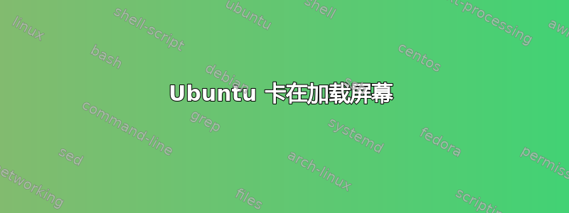 Ubuntu 卡在加载屏幕