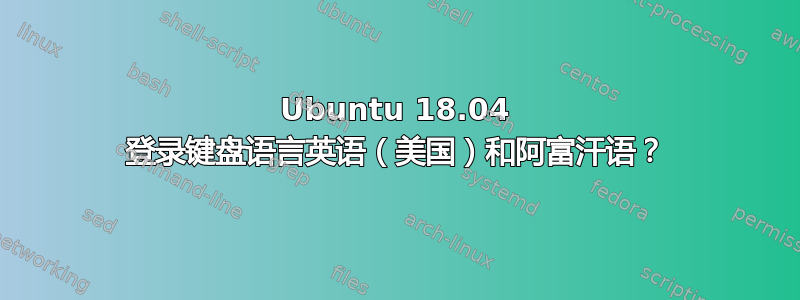 Ubuntu 18.04 登录键盘语言英语（美国）和阿富汗语？