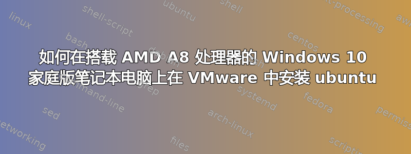 如何在搭载 AMD A8 处理器的 Windows 10 家庭版笔记本电脑上在 VMware 中安装 ubuntu