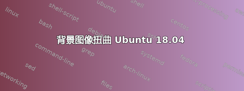 背景图像扭曲 Ubuntu 18.04