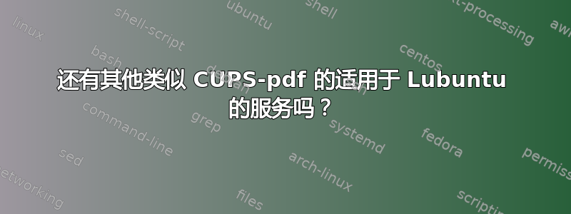 还有其他类似 CUPS-pdf 的适用于 Lubuntu 的服务吗？