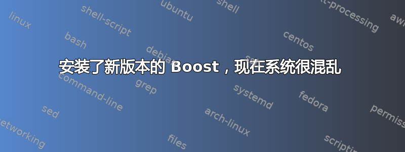 安装了新版本的 Boost，现在系统很混乱