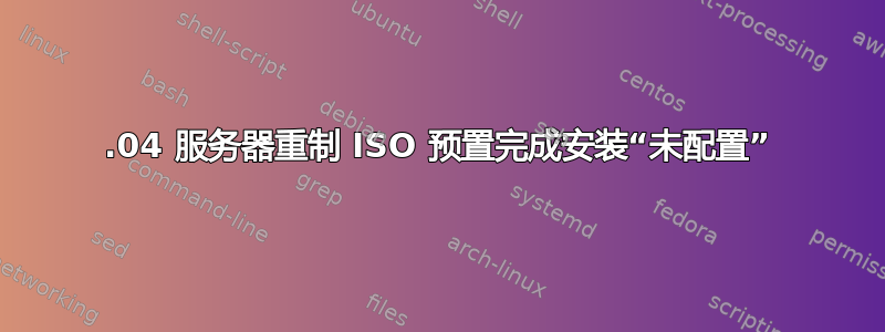 18.04 服务器重制 ISO 预置完成安装“未配置”