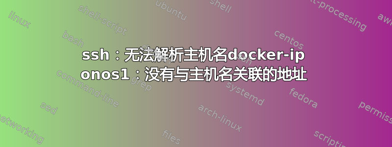 ssh：无法解析主机名docker-ip onos1：没有与主机名关联的地址