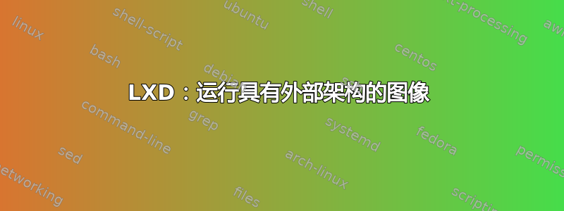 LXD：运行具有外部架构的图像