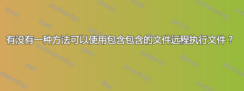 有没有一种方法可以使用包含包含的文件远程执行文件？