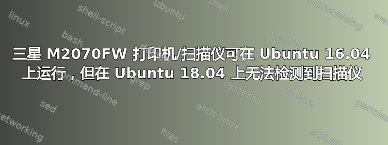 三星 M2070FW 打印机/扫描仪可在 Ubuntu 16.04 上运行，但在 Ubuntu 18.04 上无法检测到扫描仪