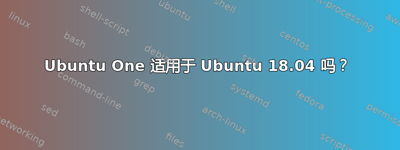 Ubuntu One 适用于 Ubuntu 18.04 吗？