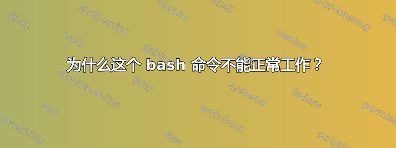 为什么这个 bash 命令不能正常工作？