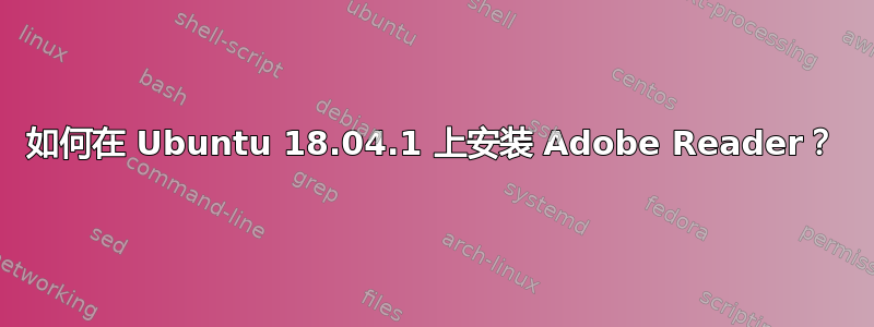 如何在 Ubuntu 18.04.1 上安装 Adob​​e Reader？