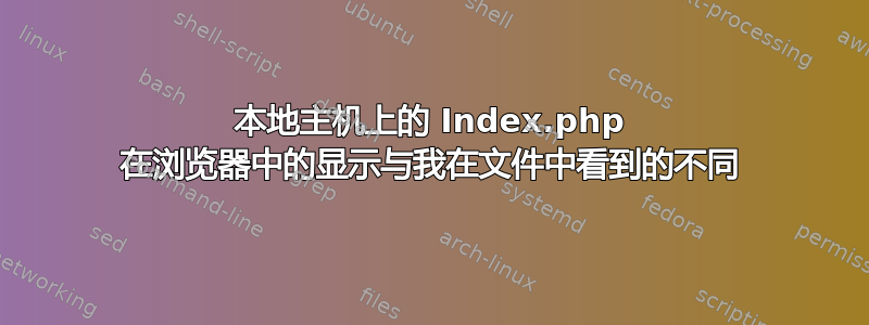 本地主机上的 Index.php 在浏览器中的显示与我在文件中看到的不同