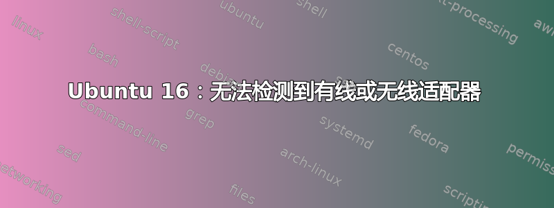 Ubuntu 16：无法检测到有线或无线适配器