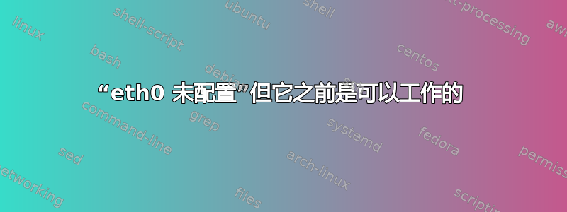 “eth0 未配置”但它之前是可以工作的