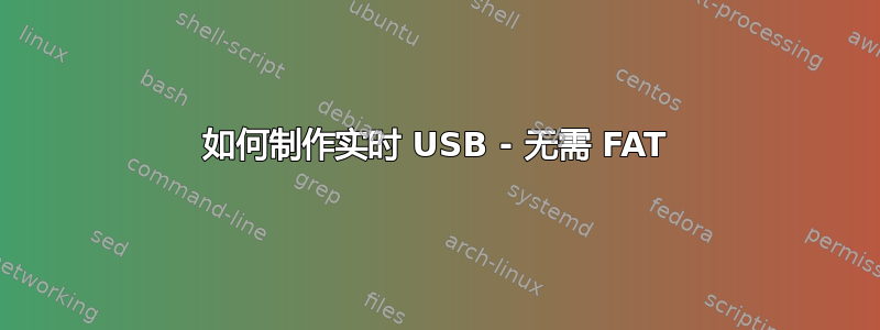 如何制作实时 USB - 无需 FAT