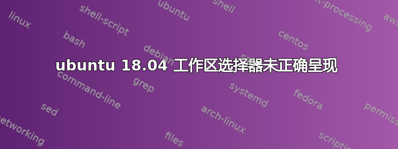 ubuntu 18.04 工作区选择器未正确呈现