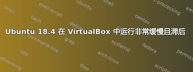 Ubuntu 18.4 在 VirtualBox 中运行非常缓慢且滞后