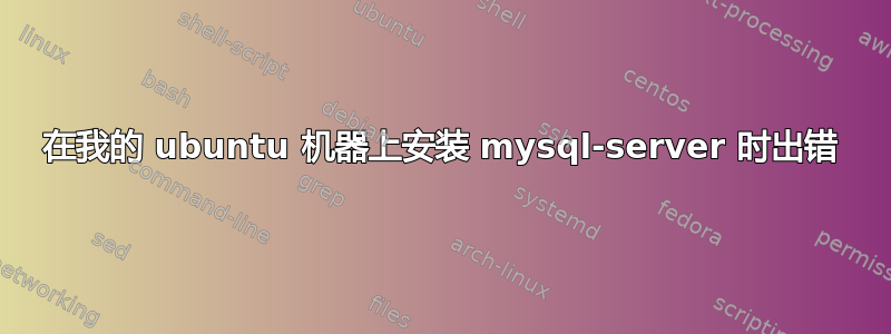 在我的 ubuntu 机器上安装 mysql-server 时出错