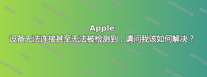 Apple 设备无法连接甚至无法被检测到，请问我该如何解决？