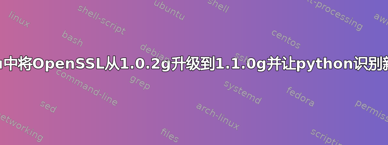 如何在Ubuntu中将OpenSSL从1.0.2g升级到1.1.0g并让python识别新的OpenSSL