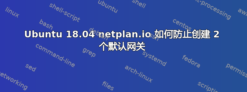 Ubuntu 18.04 netplan.io 如何防止创建 2 个默认网关