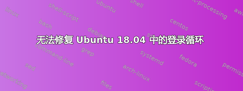 无法修复 Ubuntu 18.04 中的登录循环