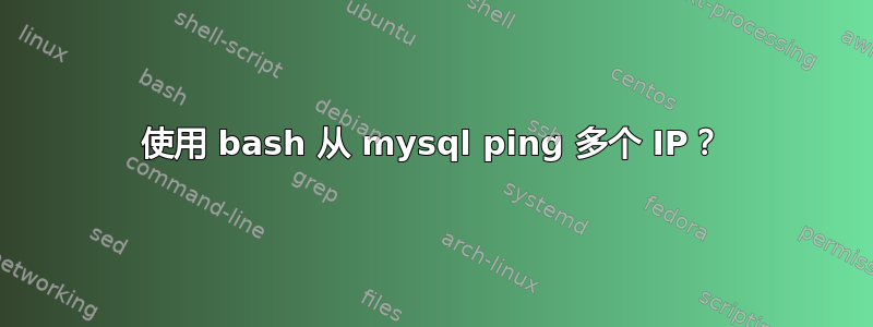 使用 bash 从 mysql ping 多个 IP？