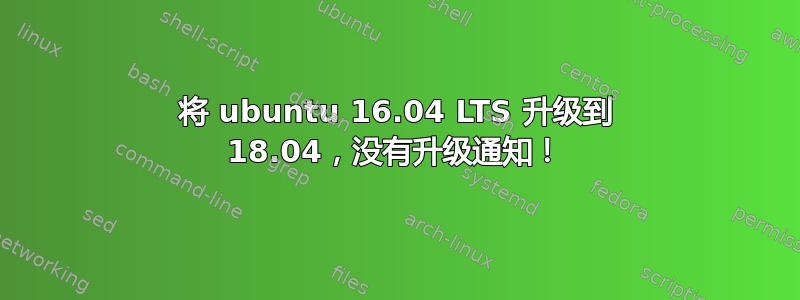 将 ubuntu 16.04 LTS 升级到 18.04，没有升级通知！