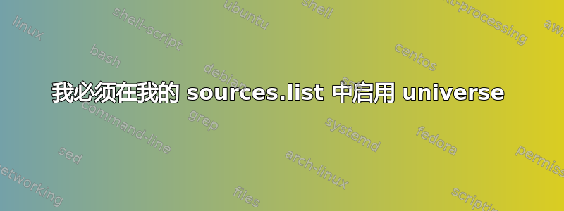 我必须在我的 sources.list 中启用 universe