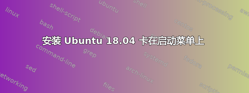 安装 Ubuntu 18.04 卡在启动菜单上