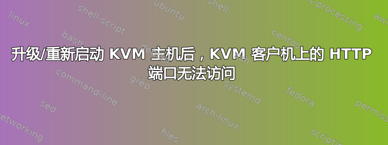 升级/重新启动 KVM 主机后，KVM 客户机上的 HTTP 端口无法访问