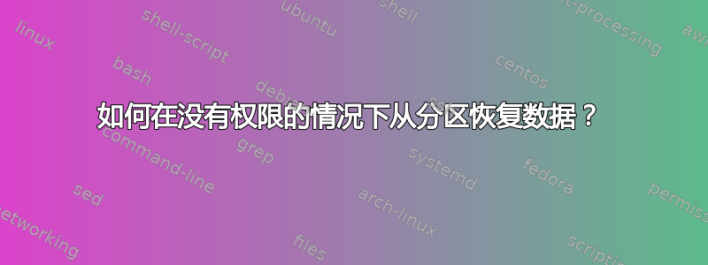 如何在没有权限的情况下从分区恢复数据？