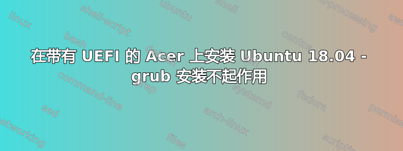 在带有 UEFI 的 Acer 上安装 Ubuntu 18.04 - grub 安装不起作用