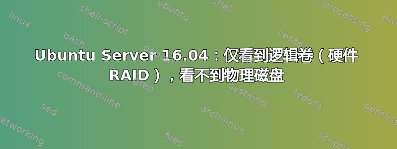 Ubuntu Server 16.04：仅看到逻辑卷（硬件 RAID），看不到物理磁盘