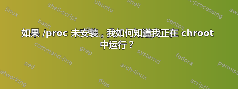 如果 /proc 未安装，我如何知道我正在 chroot 中运行？