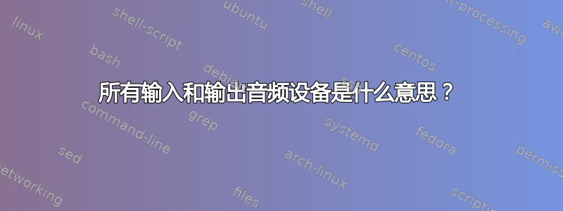 所有输入和输出音频设备是什么意思？