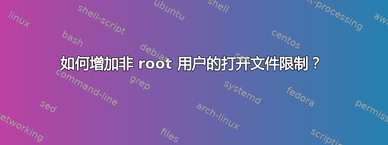 如何增加非 root 用户的打开文件限制？