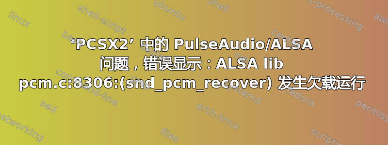 ‘PCSX2’ 中的 PulseAudio/ALSA 问题，错误显示：ALSA lib pcm.c:8306:(snd_pcm_recover) 发生欠载运行