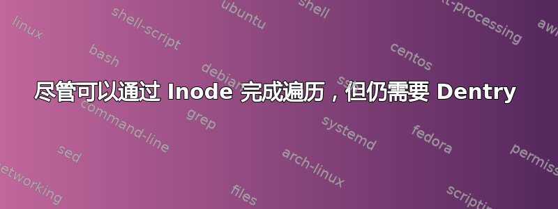 尽管可以通过 Inode 完成遍历，但仍需要 Dentry