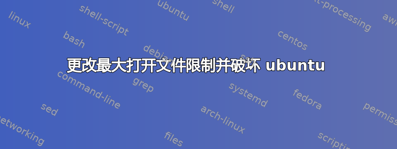 更改最大打开文件限制并破坏 ubuntu