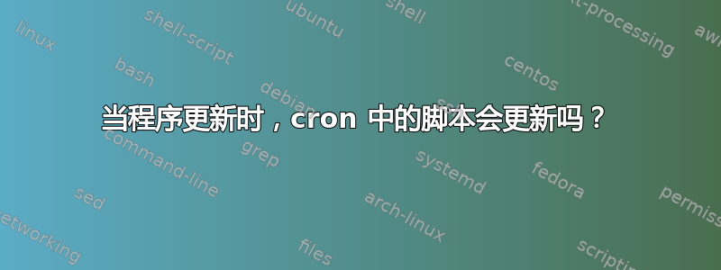 当程序更新时，cron 中的脚本会更新吗？